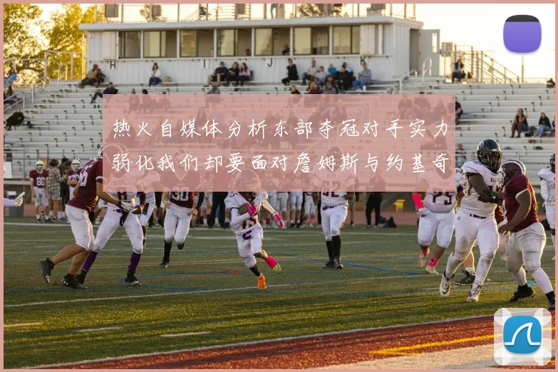 热火自媒体分析东部夺冠对手实力弱化我们却要面对詹姆斯与约基奇的挑战