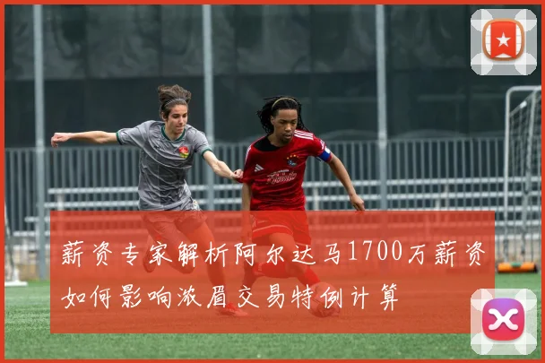 薪资专家解析阿尔达马1700万薪资如何影响浓眉交易特例计算