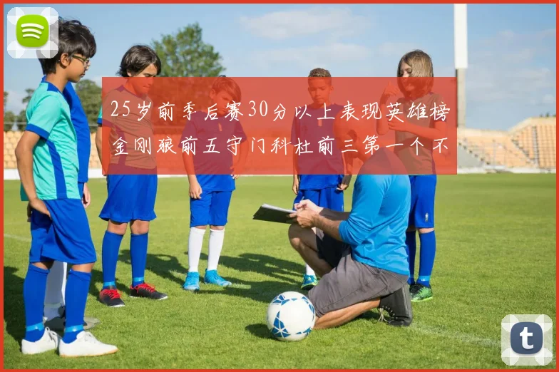 25岁前季后赛30分以上表现英雄榜金刚狼前五守门科杜前三第一个不以得分著称