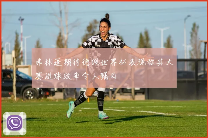 弗林蓬期待德佩世界杯表现称其大赛进球效率令人瞩目
