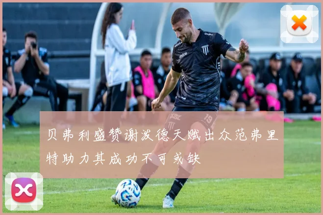 贝弗利盛赞谢泼德天赋出众范弗里特助力其成功不可或缺