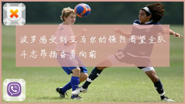 波罗感受到亚马尔的强烈渴望全队斗志昂扬奋勇向前